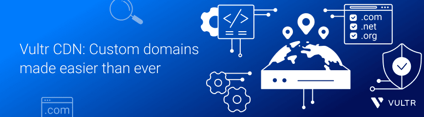 Simplifying Custom Domains with Vultr CDN
