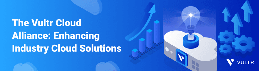 Enhancing Industry Cloud Solutions with Vultr Cloud Alliance