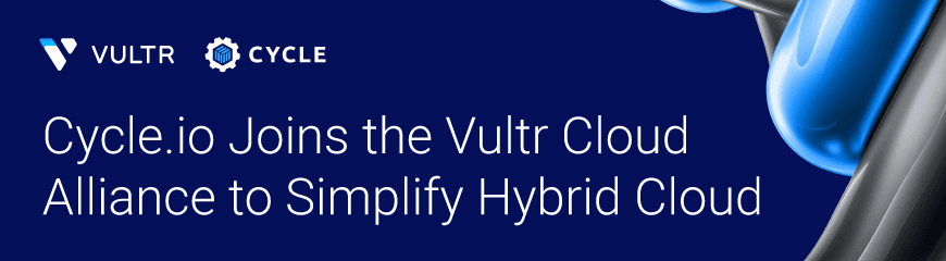 Simplify Hybrid Cloud and Container Orchestration with Cycle.io and Vultr