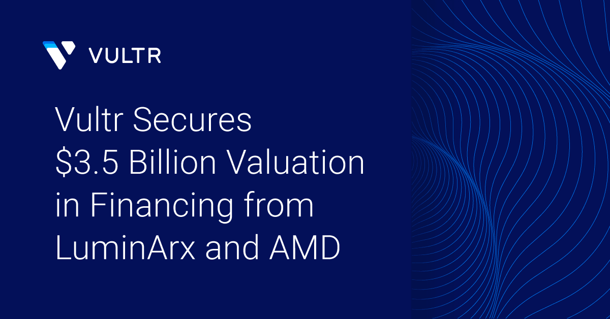 Vultr Secures $3.5 Billion Valuation in Financing from LuminArx and AMD Ventures_mobile
