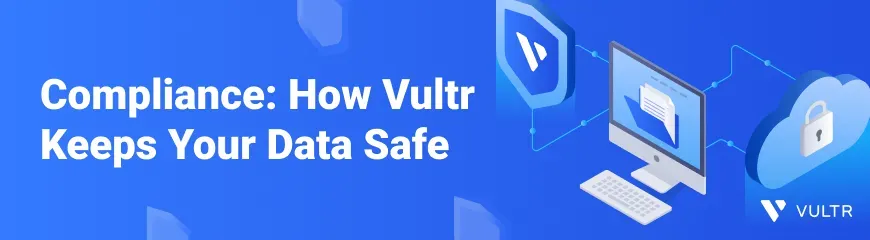  Compliance Made Simple: Ensuring Data Security with Vultr