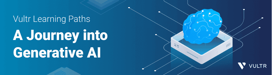 Vultr Learning Paths: A Journey into Generative AI