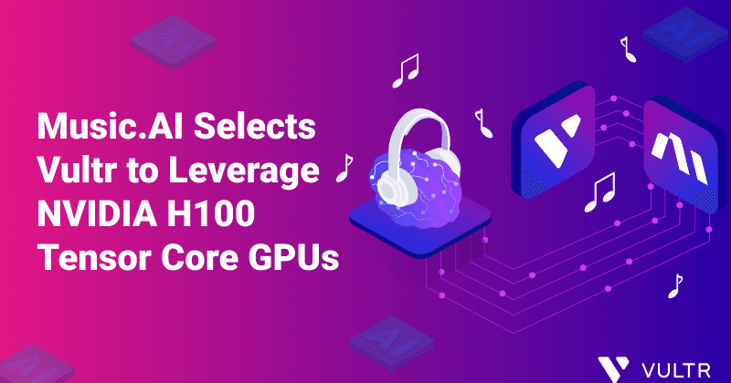 Music.AI Chooses Vultr for Unmatched AI Training Power with NVIDIA H100 Tensor Core GPUs_mobile
