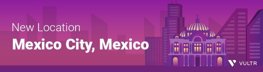 ¡Diecinueve! Vultr's 19th Cloud Location is in Mexico City