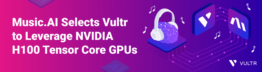 Music.AI Chooses Vultr for Unmatched AI Training Power with NVIDIA H100 Tensor Core GPUs