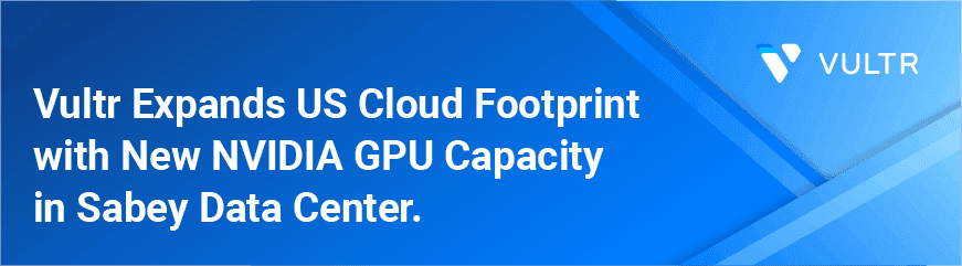 Vultr Expands Cloud GPU Capacity and Eco Focus with Sabey Data Center