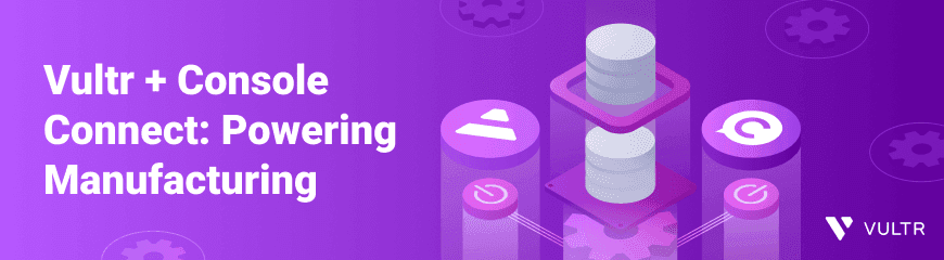 How Console Connect and Vultr Elevate Manufacturing Operations
