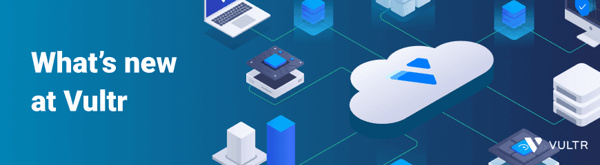 What’s new at Vultr: VKE for Cloud GPU, Load Balancers 2.0, and more