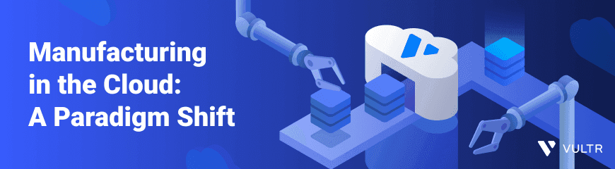 Empowering Manufacturing Innovation with Vultr's Cloud Solutions