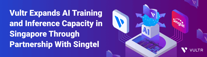Vultr Expands AI Training and Inference Capacity in Singapore Through Partnership With Singtel