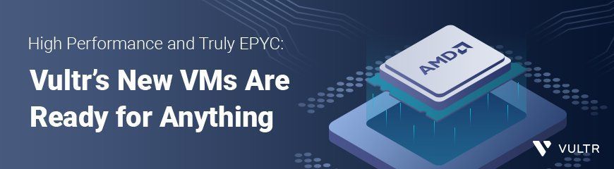 High Performance and Truly EPYC: Vultr’s New VMs Are Ready for Anything